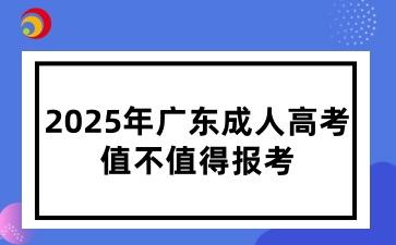 2025年广东成人高考值不值得报考