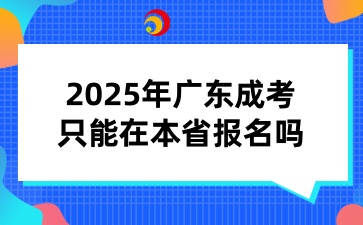 2025年广东省成人高考只能在本省报名吗