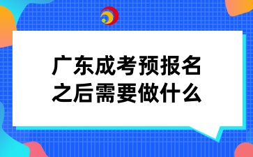 广东成考预报名之后需要做什么