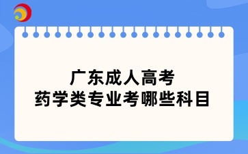 广东成人高考药学类专业考哪些科目