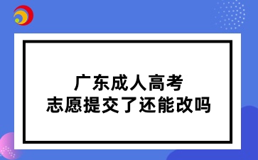 广东成人高考志愿提交了还能改吗