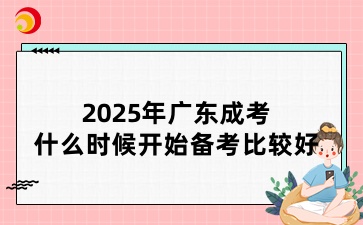 2025年广东成考什么时候开始备考比较好